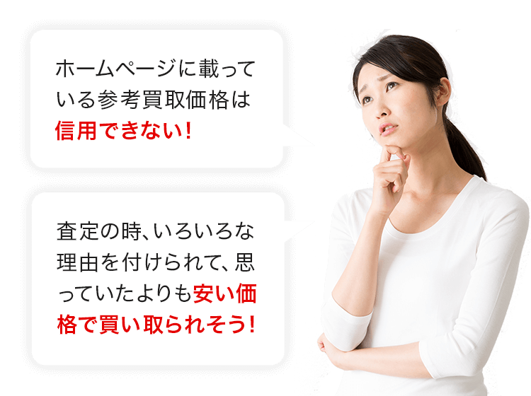 ホームページに載っている参考買取価格は信用できない! 査定の時、いろいろな理由を付けられて、思っていたよりも安い価格で買い取られそう!