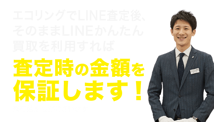 エコリングでLINE査定後、そのままLINEかんたん買取を利用すれば査定時の金額を保証します!※有効期限がございます