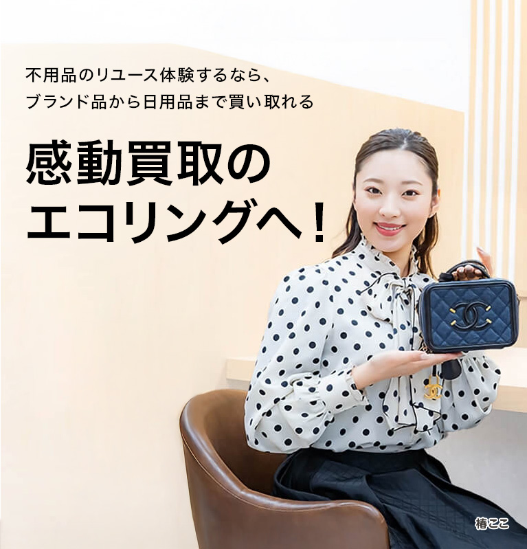 不用品のリユース体験するなら、ブランド品から日用品まで買い取れる感動買取のエコリングへ！